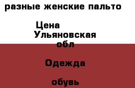 разные женские пальто › Цена ­ 1 000 - Ульяновская обл. Одежда, обувь и аксессуары » Женская одежда и обувь   